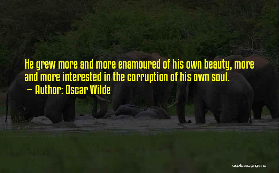 Oscar Wilde Quotes: He Grew More And More Enamoured Of His Own Beauty, More And More Interested In The Corruption Of His Own
