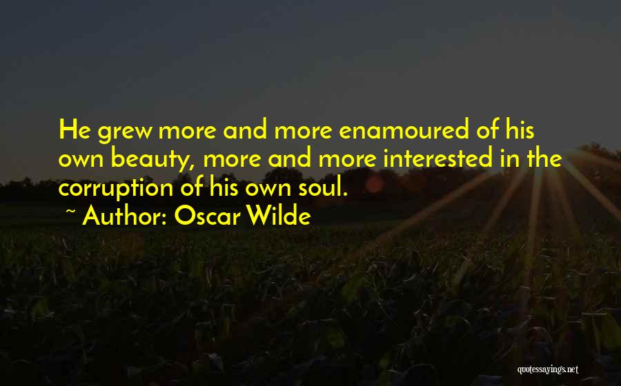 Oscar Wilde Quotes: He Grew More And More Enamoured Of His Own Beauty, More And More Interested In The Corruption Of His Own