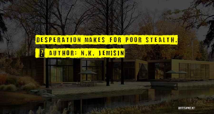 N.K. Jemisin Quotes: Desperation Makes For Poor Stealth.