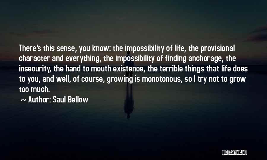 Saul Bellow Quotes: There's This Sense, You Know: The Impossibility Of Life, The Provisional Character And Everything, The Impossibility Of Finding Anchorage, The
