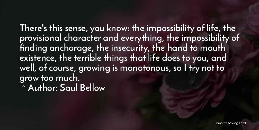 Saul Bellow Quotes: There's This Sense, You Know: The Impossibility Of Life, The Provisional Character And Everything, The Impossibility Of Finding Anchorage, The