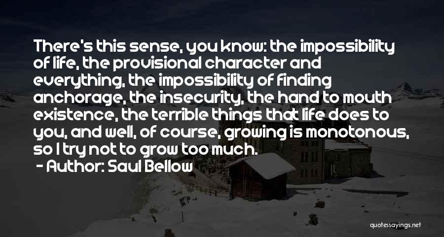Saul Bellow Quotes: There's This Sense, You Know: The Impossibility Of Life, The Provisional Character And Everything, The Impossibility Of Finding Anchorage, The