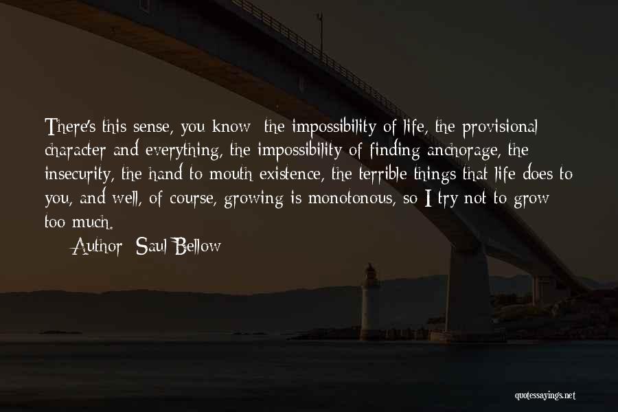 Saul Bellow Quotes: There's This Sense, You Know: The Impossibility Of Life, The Provisional Character And Everything, The Impossibility Of Finding Anchorage, The