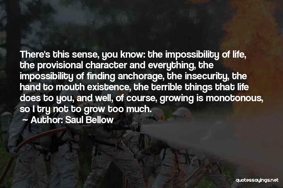 Saul Bellow Quotes: There's This Sense, You Know: The Impossibility Of Life, The Provisional Character And Everything, The Impossibility Of Finding Anchorage, The