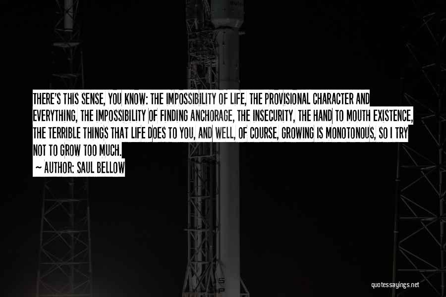 Saul Bellow Quotes: There's This Sense, You Know: The Impossibility Of Life, The Provisional Character And Everything, The Impossibility Of Finding Anchorage, The