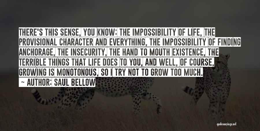 Saul Bellow Quotes: There's This Sense, You Know: The Impossibility Of Life, The Provisional Character And Everything, The Impossibility Of Finding Anchorage, The