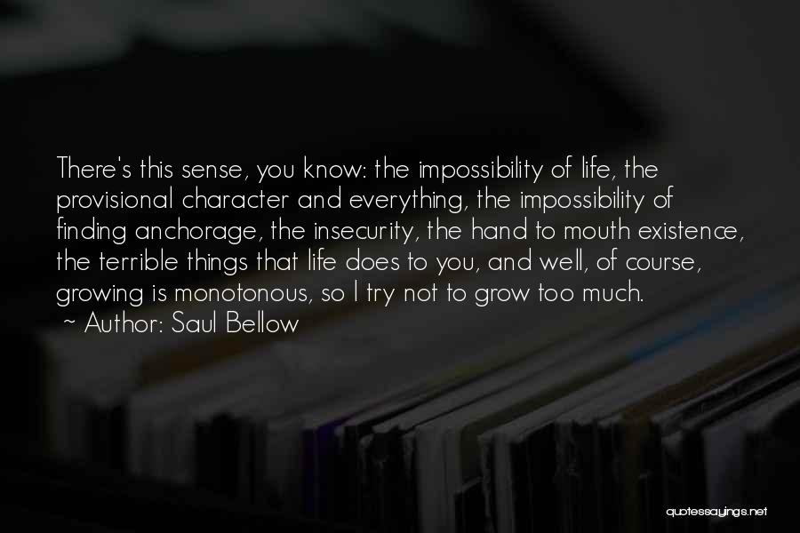 Saul Bellow Quotes: There's This Sense, You Know: The Impossibility Of Life, The Provisional Character And Everything, The Impossibility Of Finding Anchorage, The