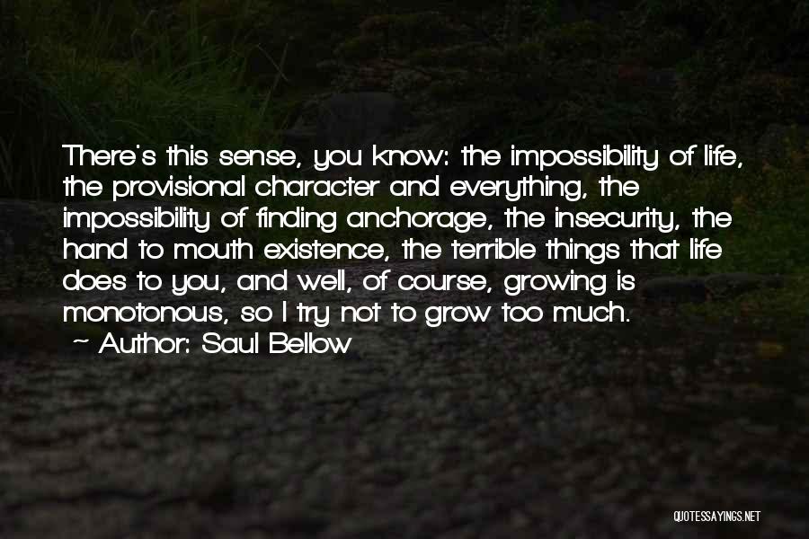 Saul Bellow Quotes: There's This Sense, You Know: The Impossibility Of Life, The Provisional Character And Everything, The Impossibility Of Finding Anchorage, The