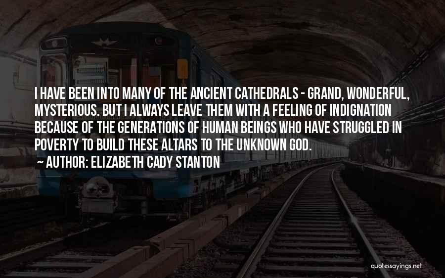 Elizabeth Cady Stanton Quotes: I Have Been Into Many Of The Ancient Cathedrals - Grand, Wonderful, Mysterious. But I Always Leave Them With A