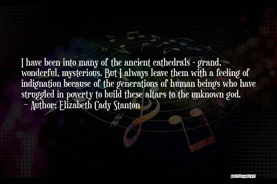 Elizabeth Cady Stanton Quotes: I Have Been Into Many Of The Ancient Cathedrals - Grand, Wonderful, Mysterious. But I Always Leave Them With A