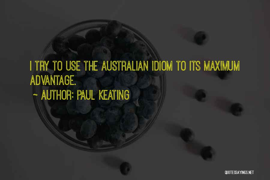 Paul Keating Quotes: I Try To Use The Australian Idiom To Its Maximum Advantage.