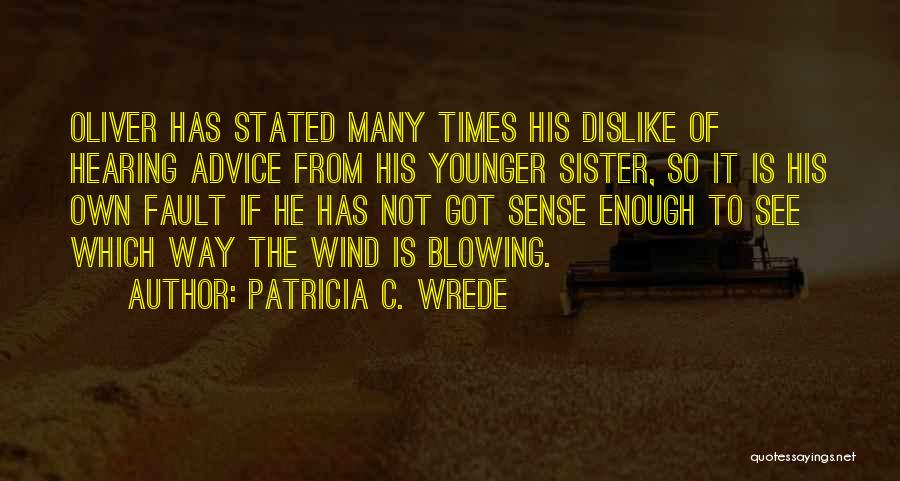 Patricia C. Wrede Quotes: Oliver Has Stated Many Times His Dislike Of Hearing Advice From His Younger Sister, So It Is His Own Fault