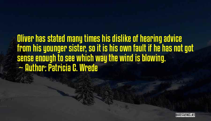 Patricia C. Wrede Quotes: Oliver Has Stated Many Times His Dislike Of Hearing Advice From His Younger Sister, So It Is His Own Fault