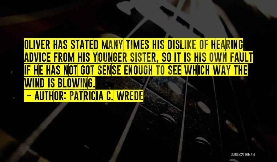 Patricia C. Wrede Quotes: Oliver Has Stated Many Times His Dislike Of Hearing Advice From His Younger Sister, So It Is His Own Fault