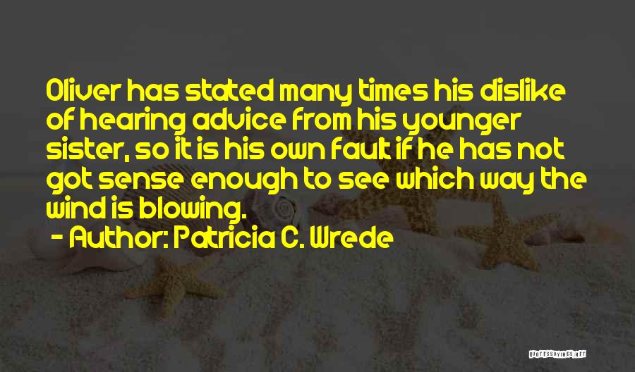 Patricia C. Wrede Quotes: Oliver Has Stated Many Times His Dislike Of Hearing Advice From His Younger Sister, So It Is His Own Fault