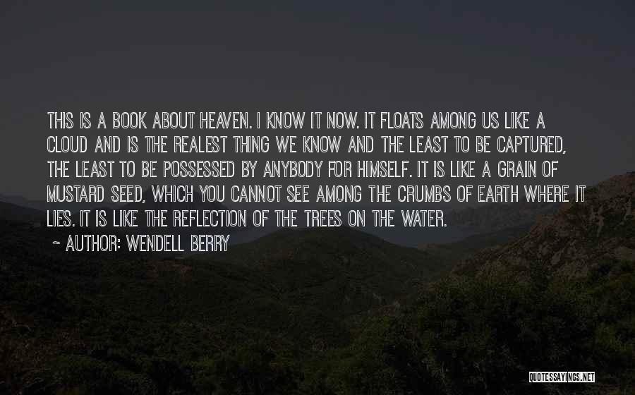 Wendell Berry Quotes: This Is A Book About Heaven. I Know It Now. It Floats Among Us Like A Cloud And Is The