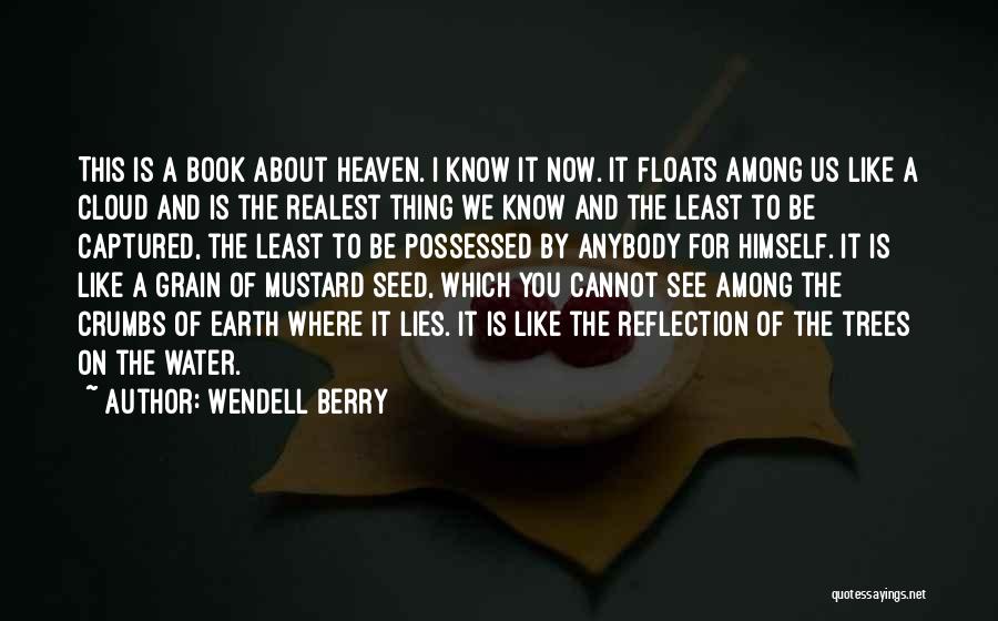 Wendell Berry Quotes: This Is A Book About Heaven. I Know It Now. It Floats Among Us Like A Cloud And Is The