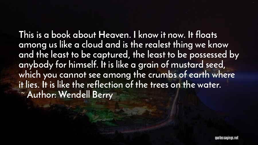 Wendell Berry Quotes: This Is A Book About Heaven. I Know It Now. It Floats Among Us Like A Cloud And Is The