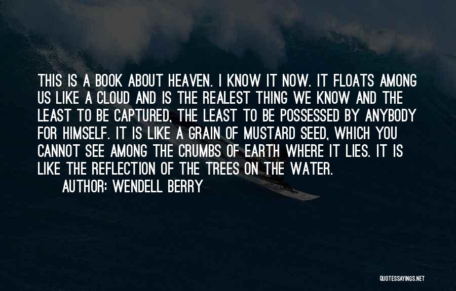 Wendell Berry Quotes: This Is A Book About Heaven. I Know It Now. It Floats Among Us Like A Cloud And Is The