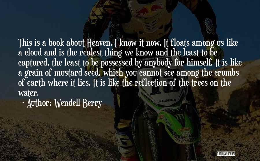 Wendell Berry Quotes: This Is A Book About Heaven. I Know It Now. It Floats Among Us Like A Cloud And Is The