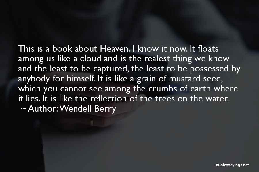 Wendell Berry Quotes: This Is A Book About Heaven. I Know It Now. It Floats Among Us Like A Cloud And Is The