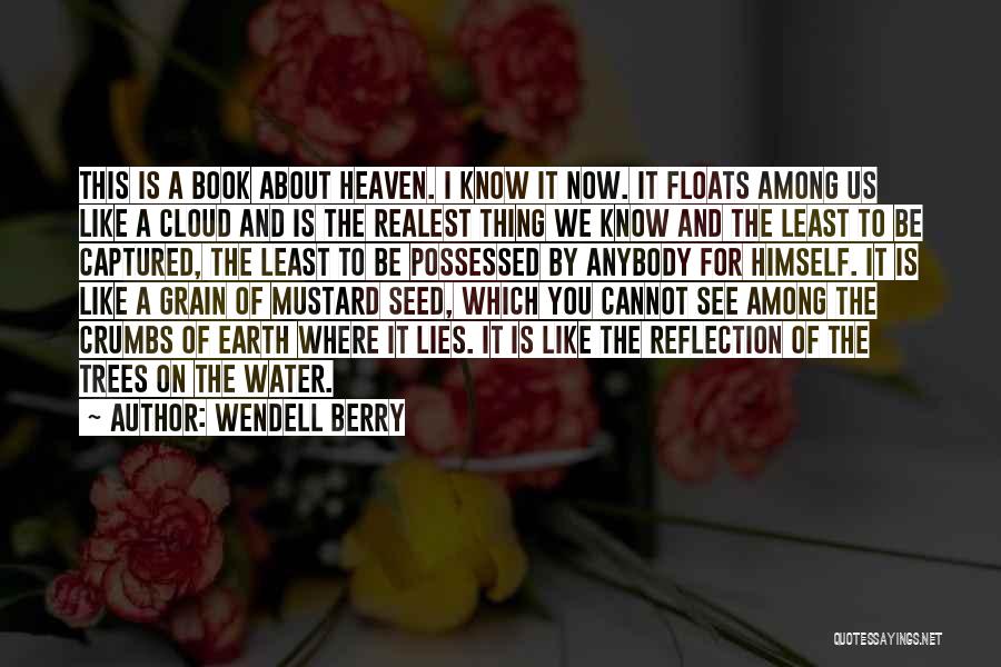 Wendell Berry Quotes: This Is A Book About Heaven. I Know It Now. It Floats Among Us Like A Cloud And Is The