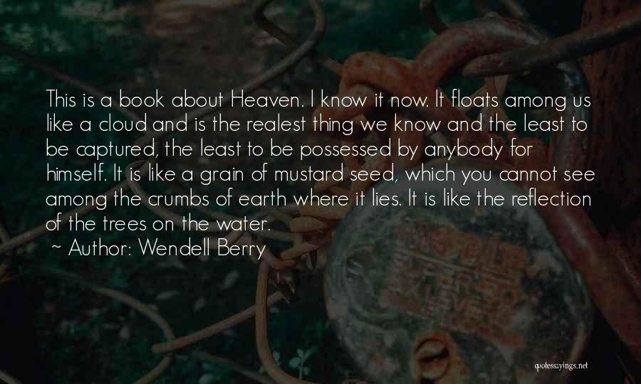 Wendell Berry Quotes: This Is A Book About Heaven. I Know It Now. It Floats Among Us Like A Cloud And Is The