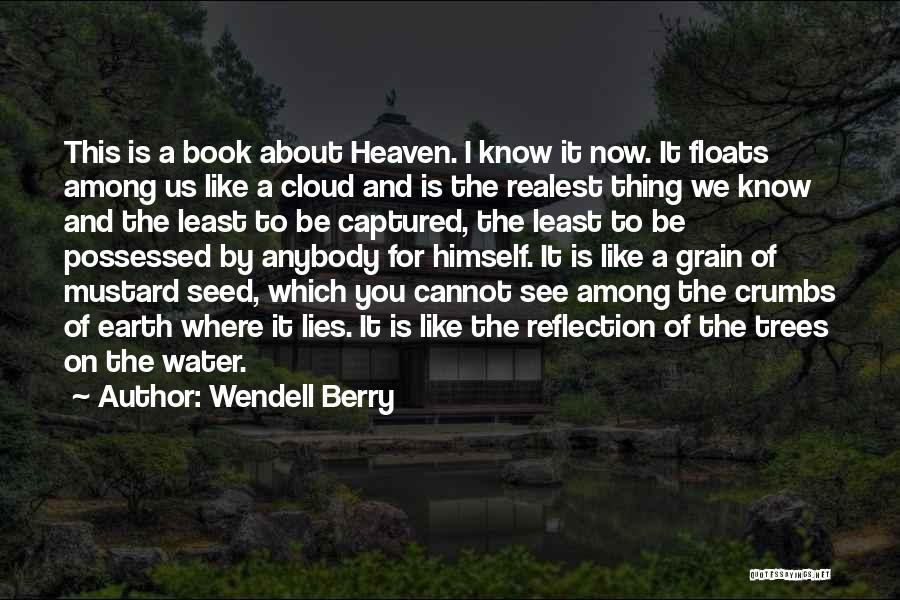 Wendell Berry Quotes: This Is A Book About Heaven. I Know It Now. It Floats Among Us Like A Cloud And Is The