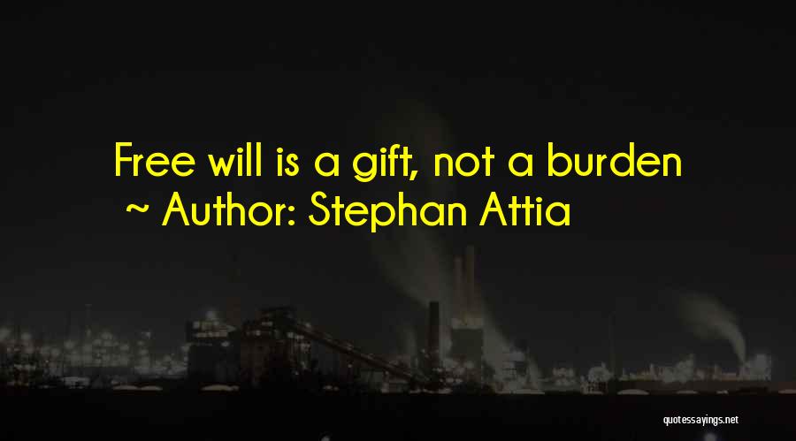 Stephan Attia Quotes: Free Will Is A Gift, Not A Burden