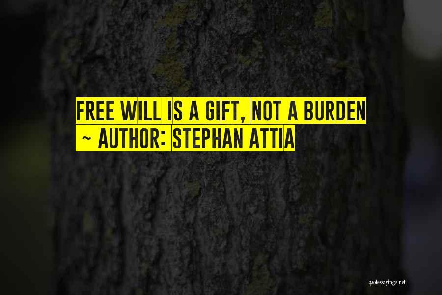 Stephan Attia Quotes: Free Will Is A Gift, Not A Burden