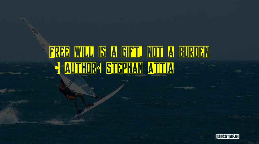 Stephan Attia Quotes: Free Will Is A Gift, Not A Burden