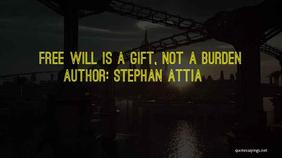 Stephan Attia Quotes: Free Will Is A Gift, Not A Burden