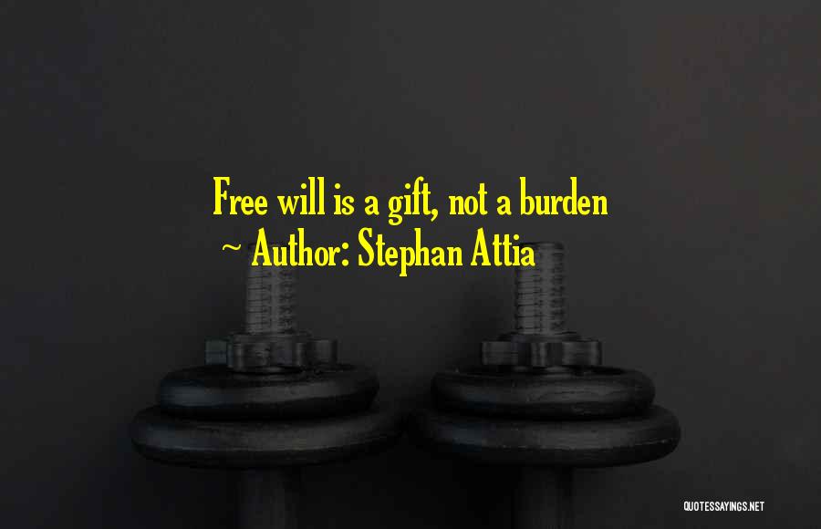 Stephan Attia Quotes: Free Will Is A Gift, Not A Burden