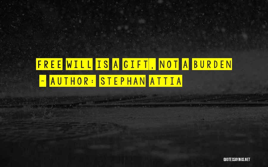 Stephan Attia Quotes: Free Will Is A Gift, Not A Burden