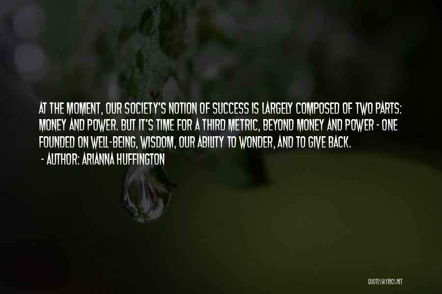Arianna Huffington Quotes: At The Moment, Our Society's Notion Of Success Is Largely Composed Of Two Parts: Money And Power. But It's Time