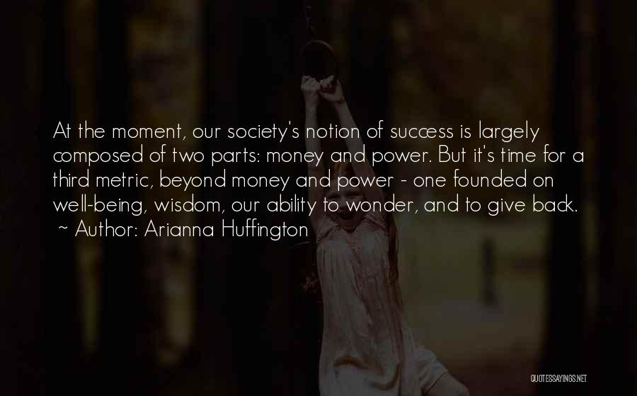 Arianna Huffington Quotes: At The Moment, Our Society's Notion Of Success Is Largely Composed Of Two Parts: Money And Power. But It's Time
