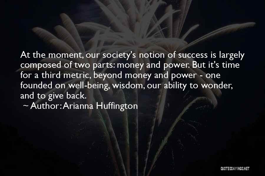Arianna Huffington Quotes: At The Moment, Our Society's Notion Of Success Is Largely Composed Of Two Parts: Money And Power. But It's Time