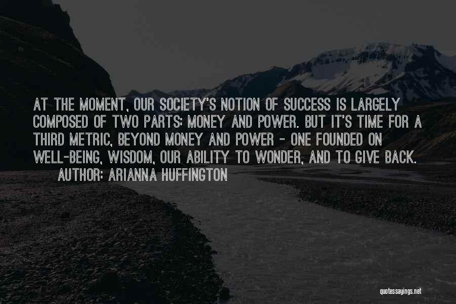 Arianna Huffington Quotes: At The Moment, Our Society's Notion Of Success Is Largely Composed Of Two Parts: Money And Power. But It's Time