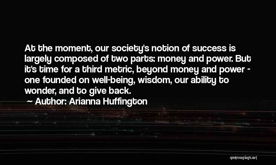 Arianna Huffington Quotes: At The Moment, Our Society's Notion Of Success Is Largely Composed Of Two Parts: Money And Power. But It's Time