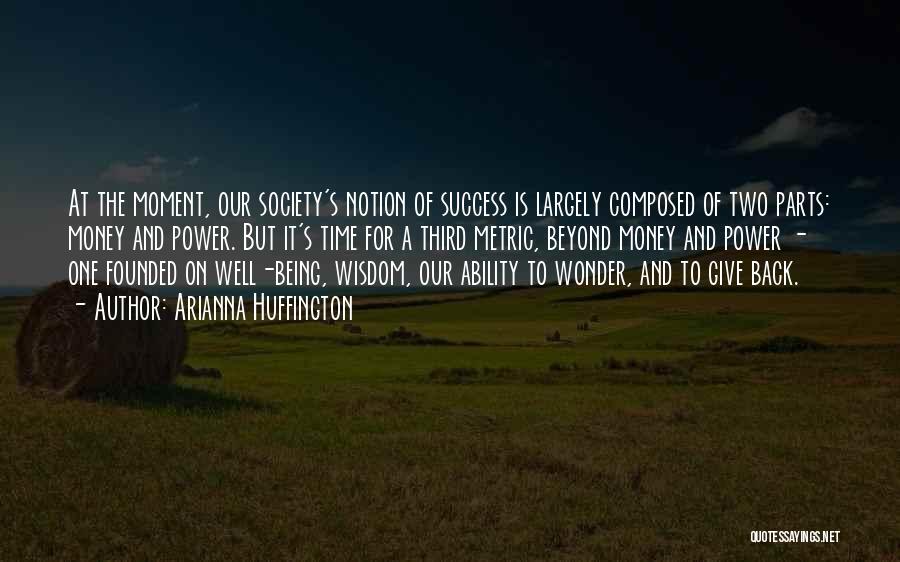 Arianna Huffington Quotes: At The Moment, Our Society's Notion Of Success Is Largely Composed Of Two Parts: Money And Power. But It's Time