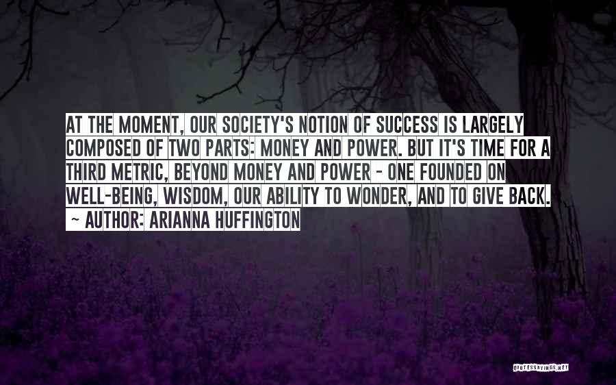Arianna Huffington Quotes: At The Moment, Our Society's Notion Of Success Is Largely Composed Of Two Parts: Money And Power. But It's Time