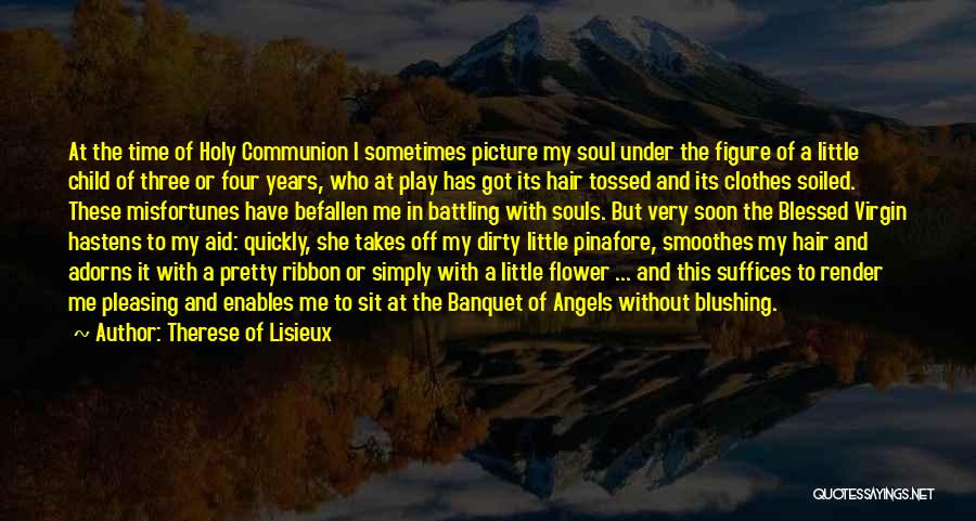 Therese Of Lisieux Quotes: At The Time Of Holy Communion I Sometimes Picture My Soul Under The Figure Of A Little Child Of Three