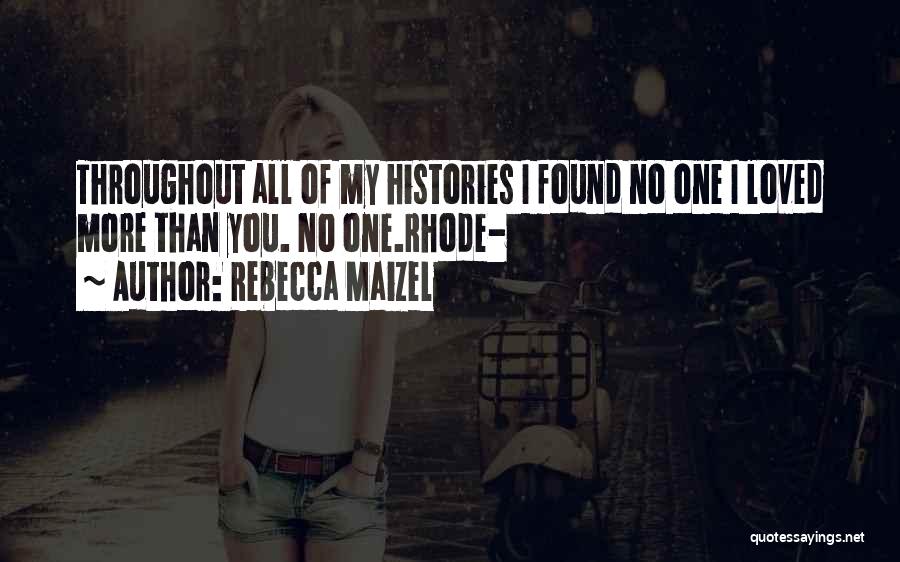 Rebecca Maizel Quotes: Throughout All Of My Histories I Found No One I Loved More Than You. No One.rhode-