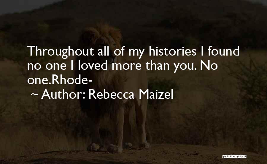 Rebecca Maizel Quotes: Throughout All Of My Histories I Found No One I Loved More Than You. No One.rhode-