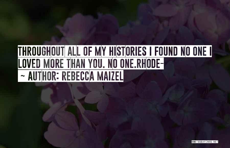 Rebecca Maizel Quotes: Throughout All Of My Histories I Found No One I Loved More Than You. No One.rhode-