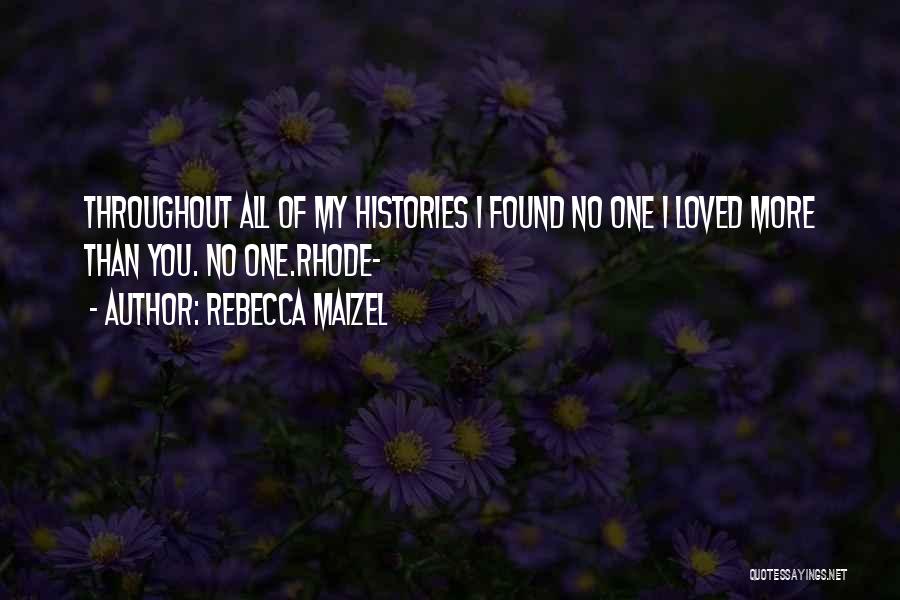 Rebecca Maizel Quotes: Throughout All Of My Histories I Found No One I Loved More Than You. No One.rhode-