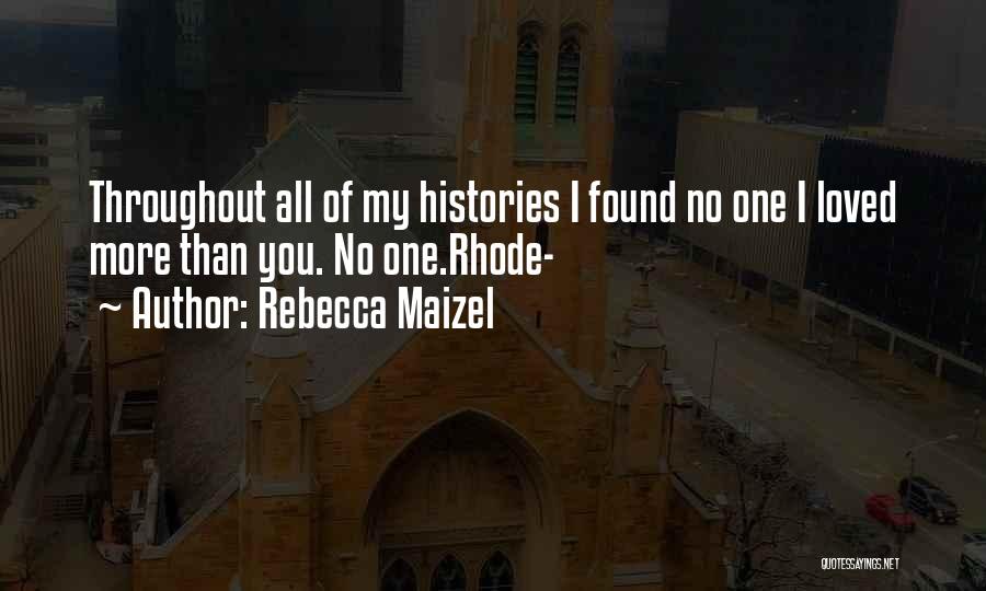 Rebecca Maizel Quotes: Throughout All Of My Histories I Found No One I Loved More Than You. No One.rhode-