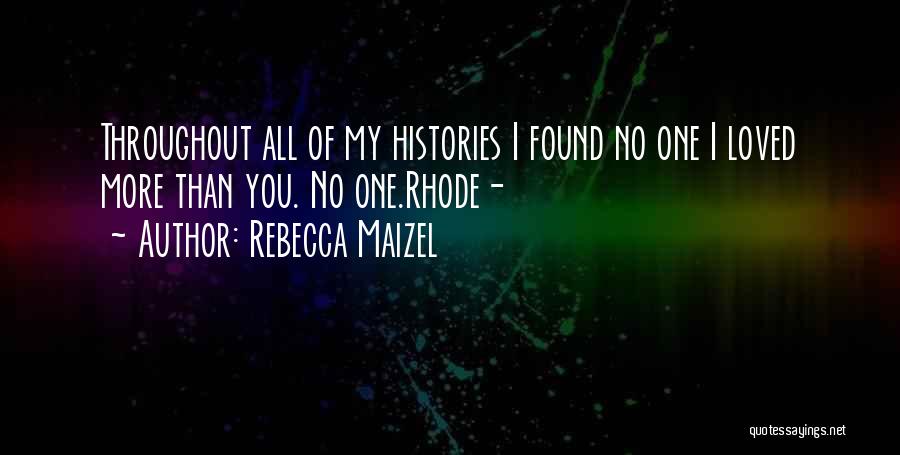 Rebecca Maizel Quotes: Throughout All Of My Histories I Found No One I Loved More Than You. No One.rhode-