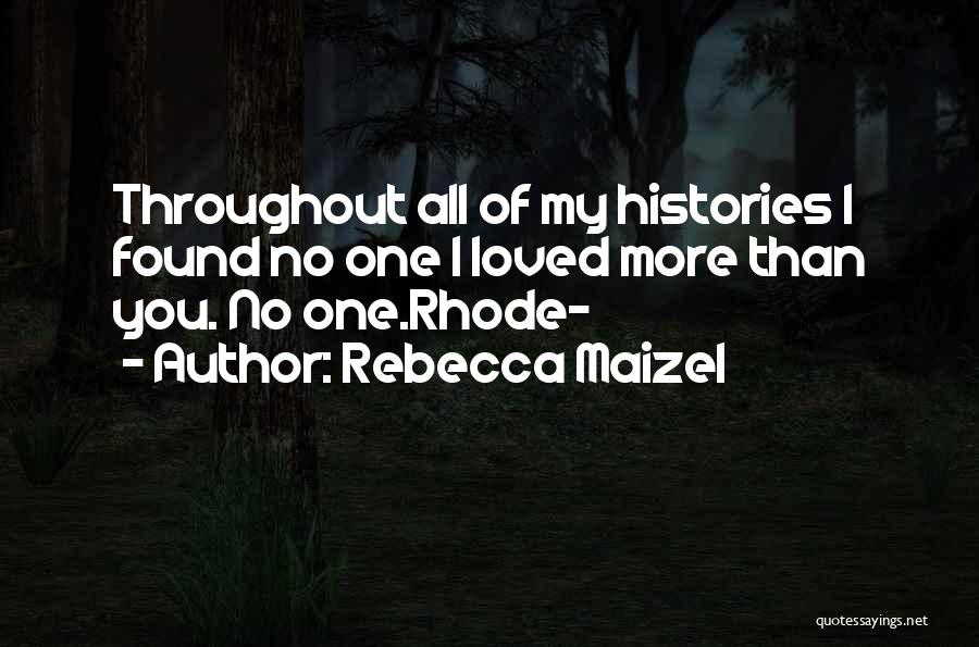 Rebecca Maizel Quotes: Throughout All Of My Histories I Found No One I Loved More Than You. No One.rhode-