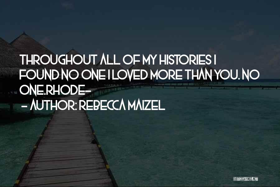 Rebecca Maizel Quotes: Throughout All Of My Histories I Found No One I Loved More Than You. No One.rhode-